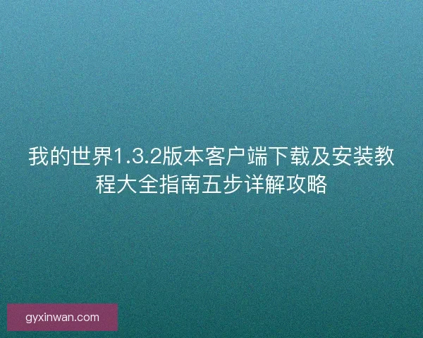 我的世界1.3.2版本客户端下载及安装教程大全指南五步详解攻略