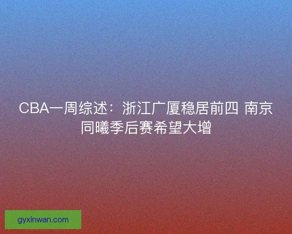 CBA一周综述：浙江广厦稳居前四 南京同曦季后赛希望大增