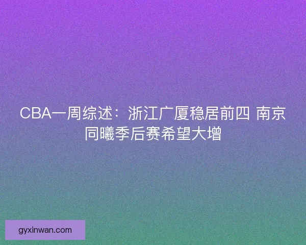 CBA一周综述：浙江广厦稳居前四 南京同曦季后赛希望大增