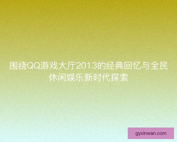 围绕QQ游戏大厅2013的经典回忆与全民休闲娱乐新时代探索